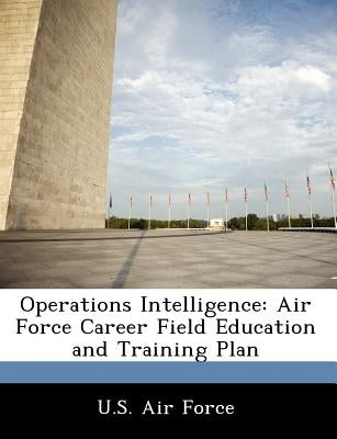 Operations Intelligence: Air Force Career Field Education and Training Plan by U. S. Air Force