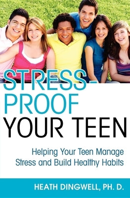 Stress-Proof Your Teen: Helping Your Teen Manage Stress and Build Healthy Habits by Dingwell, Heath