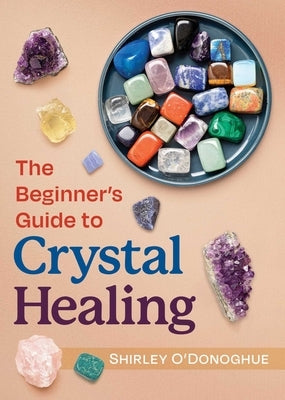 The Beginner's Guide to Crystal Healing by O'Donoghue, Shirley