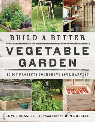 Build a Better Vegetable Garden: 30 DIY Projects to Improve Your Harvest by Russell, Joyce