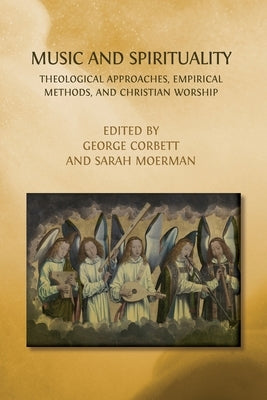 Music and Spirituality: Theological Approaches, Empirical Methods, and Christian Worship by Corbett, George