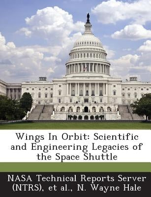 Wings in Orbit: Scientific and Engineering Legacies of the Space Shuttle by Hale, N. Wayne