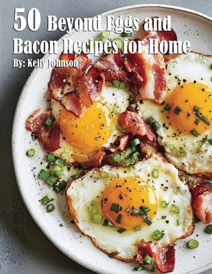 50 Beyond Eggs and Bacon Recipes for Home by Johnson, Kelly