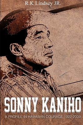 Sonny Kaniho: A Profile in Hawaiian Courage 1922-2009 by Lindsey, Rk