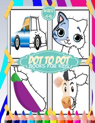 dot to dot for kids ages 4-8: 100+ fun connect the dots for kids, toddlers, preschoolers, boys and girls ages 3,4,5,6,7,8 - cars, house, food, cut a by For Kids Publishing, Dot to Dot Books