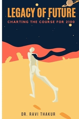 Legacy of the Future: Charting the Course for 2100 by Thakur, Ravi