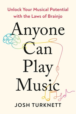 Anyone Can Play Music: Unlock Your Musical Potential with the Laws of Brainjo by Turknett, Josh