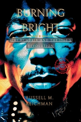 Burning Bright: Jimi Hendrix And The 1960s Revolution by Reichman, Russell M.