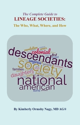 The Complete Guide to Lineage Societies: the Who, What Where, and How by Nagy, Kimberly O.