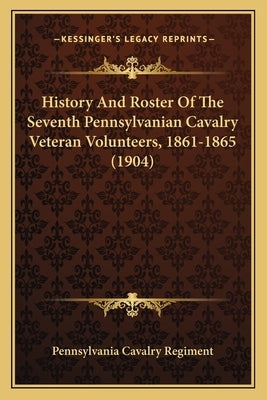 History And Roster Of The Seventh Pennsylvanian Cavalry Veteran Volunteers, 1861-1865 (1904) by Pennsylvania Cavalry Regiment