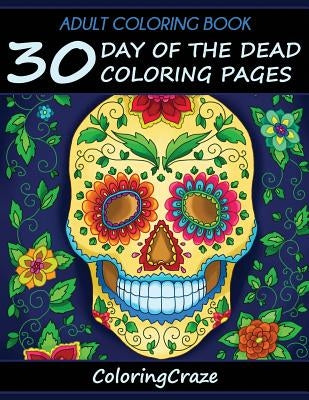 Adult Coloring Book: 30 Day Of The Dead Coloring Pages, Día De Los Muertos by Coloringcraze