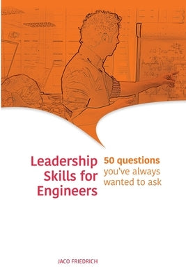 Leadership Skills for Engineers: 50 questions you've always wanted to ask by Friedrich, Jaco