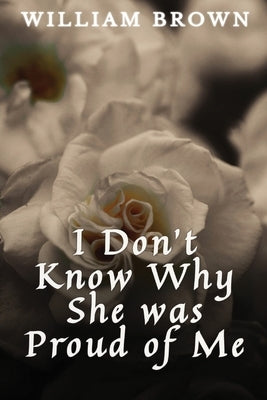 I Don't Know Why She Was Proud of Me by Brown, William E.