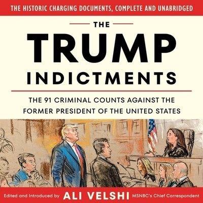 The Trump Indictments: The 91 Criminal Counts Against the Former President of the United States by Velshi, Ali