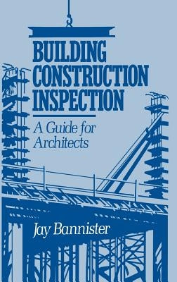 Building Construction Inspection: A Guide for Architects by Bannister, Jay M.