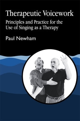 Therapeutic Voicework: The Therapeutic Use of Singing and Vocal Sound by Newham, Paul