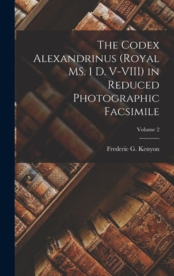 The Codex Alexandrinus (Royal MS. 1 D. V-VIII) in Reduced Photographic Facsimile; Volume 2 by Kenyon, Frederic G.