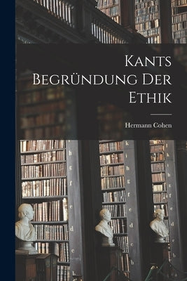 Kants Begründung der Ethik by Cohen, Hermann