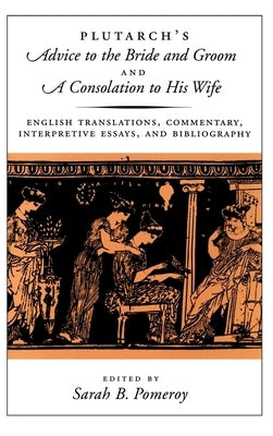 Plutarch's Advice to the Bride and Groom and a Consolation to His Wife: English Translations, Commentary, Interpretive Essays, and Bibliography by Plutarch