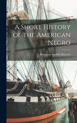 A Short History of the American Negro by Brawley, Benjamin Griffith