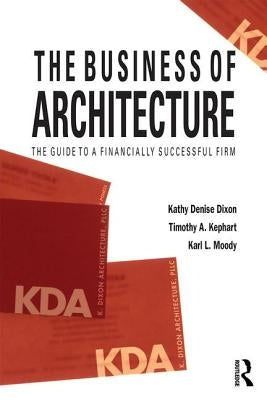 The Business of Architecture: Your Guide to a Financially Successful Firm by Dixon, Kathy Denise