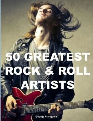 50 Greatest Rock & Roll Artists by Frangoulis, George