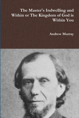 The Master's Indwelling and Within or the Kingdom of God is Within You by Murray, Andrew