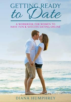 Getting Ready to Date (Black & White Version): A Workbook for Women to Have Fun and Success Dating Online by Humphrey, Diana