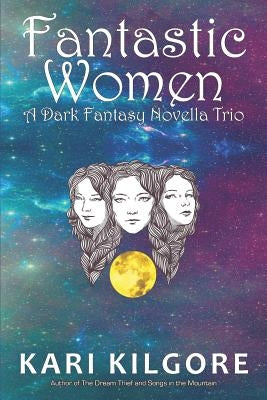 Fantastic Women: A Dark Fantasy Novella Trio by Kilgore, Kari