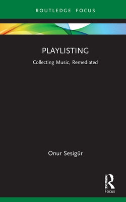 Playlisting: Collecting Music, Remediated by Sesigür, Onur