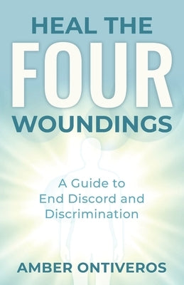 Heal the Four Woundings: A Guide to End Discord and Discrimination by Ontiveros, Amber