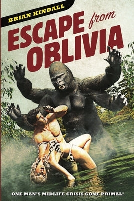 Escape from Oblivia: One Man's Midlife Crisis Gone Primal by Kindall, Brian