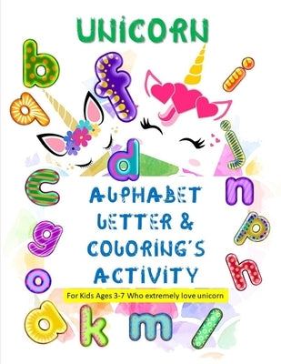 Unicorn Alphabet Letter & Coloring's Activity: For Kids Ages 3-7 Who extremely love unicorn by Ismail, Abdul Mutalib