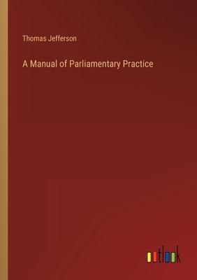 A Manual of Parliamentary Practice by Jefferson, Thomas