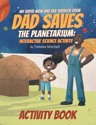 My Super Mom and Her Sidekick Crew: Dad Saves the Planetarium: Science Activity Book by Mitchell, Tameka