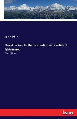 Plain directions for the construction and erection of lightning-rods: Third Edition by Phin, John