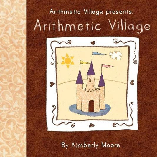 Arithmetic Village Presents Arithmetic Village by Moore, Kimberly