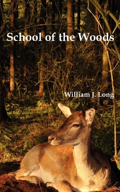 School of the Woods: Some Life Studies of Animal Instincts and Animal Training by Long, William J.