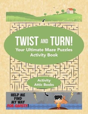 Twist and Turn! Your Ultimate Maze Puzzles Activity Book by Activity Attic Books