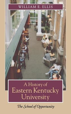 A History of Eastern Kentucky University: The School of Opportunity by Ellis, William E.