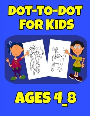 Dot-To-Dot For Kids Ages 4_8: Easy Kids Dot To Dot Books Ages 4-6 3-8 3-5 6-8 (Boys & Girls Connect The Dots Activity Books by Activity Book, Salheddine