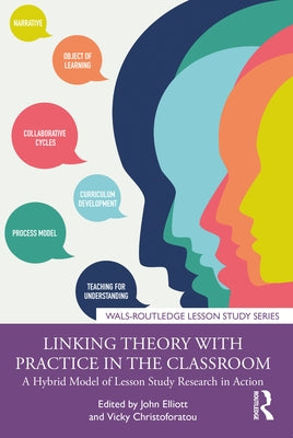 Linking Theory with Practice in the Classroom: A Hybrid Model of Lesson Study Research in Action by Elliott, John