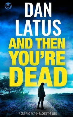 AND THEN YOU'RE DEAD a gripping action-packed thriller by Latus, Dan