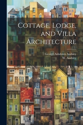 Cottage, Lodge, and Villa Architecture by Audsley, W. (William) 1833-1907