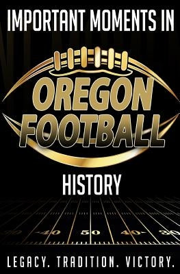 Important Moments in Oregon Football History by Blakeman, Harley