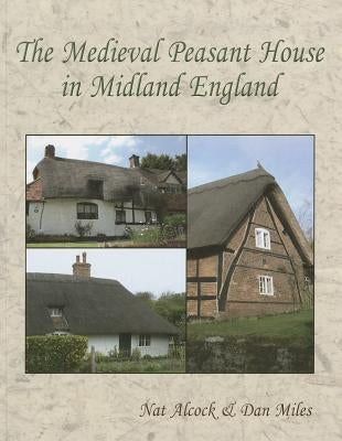 The Medieval Peasant House in Midland England by Alcock, Nat