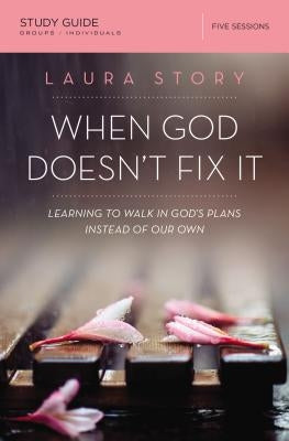 When God Doesn't Fix It Bible Study Guide: Learning to Walk in God's Plans Instead of Our Own by Story, Laura