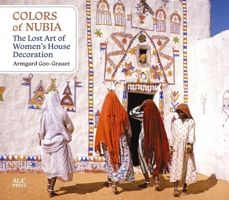 Colors of Nubia: The Lost Art of Women's House Decoration by Goo-Grauer, Armgard