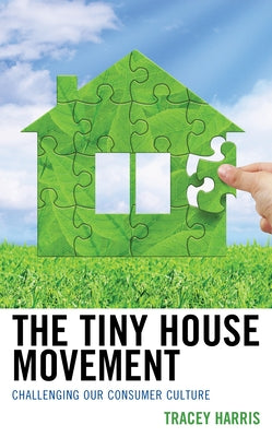 The Tiny House Movement: Challenging Our Consumer Culture by Harris, Tracey