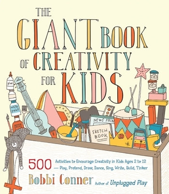 The Giant Book of Creativity for Kids: 500 Activities to Encourage Creativity in Kids Ages 2 to 12--Play, Pretend, Draw, Dance, Sing, Write, Build, Ti by Conner, Bobbi